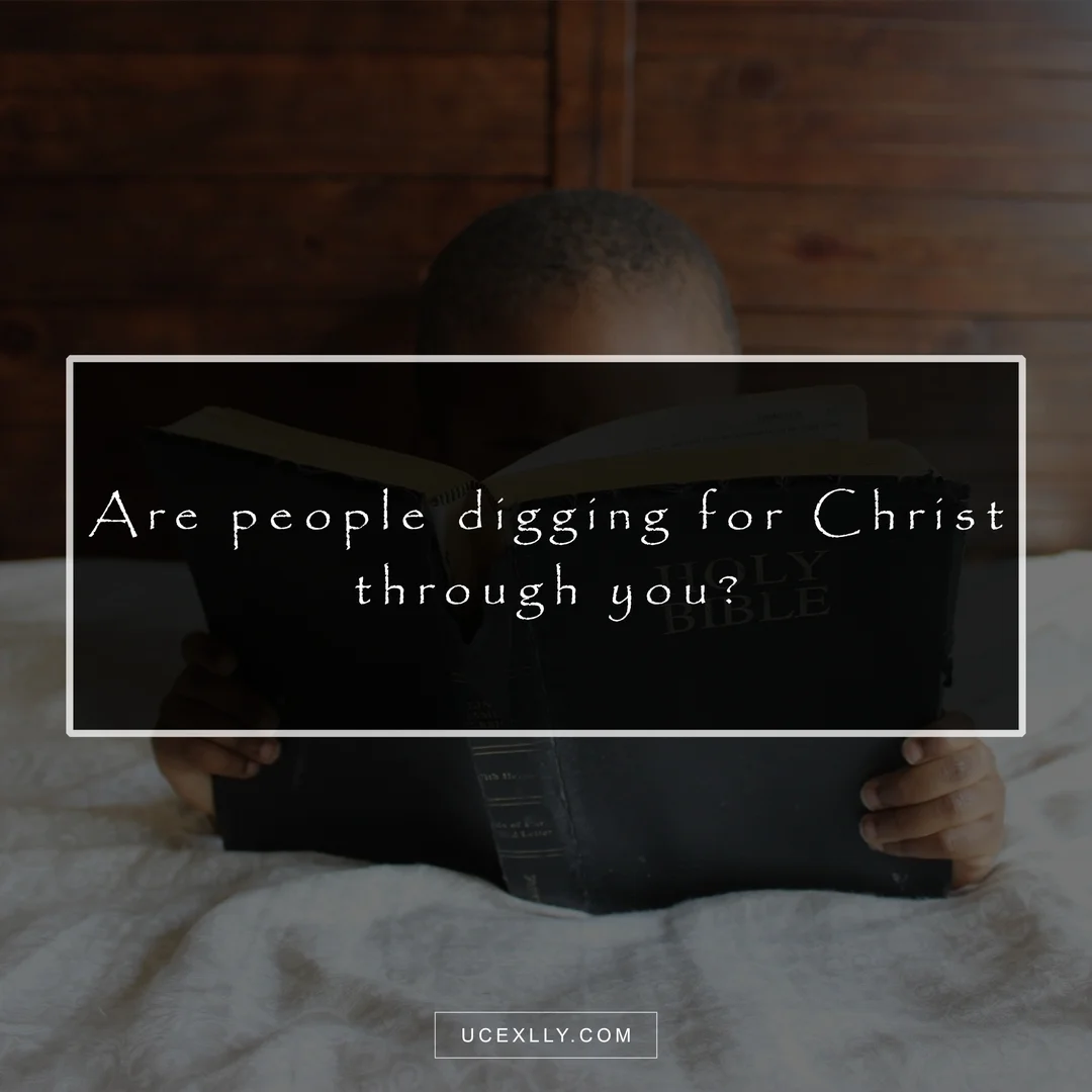 Are people digging for Christ through you?